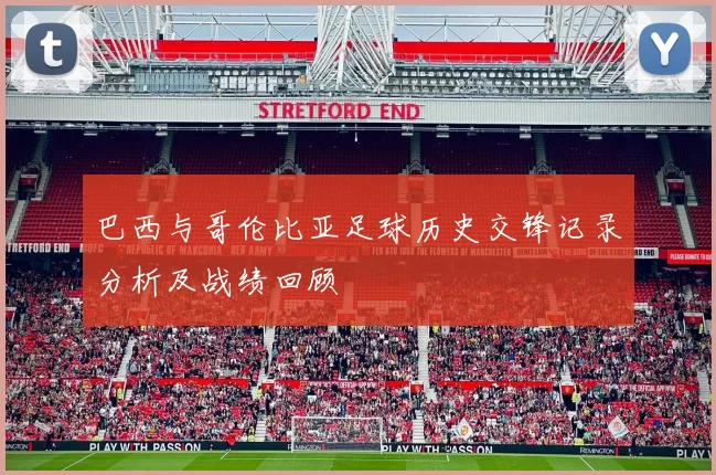 巴西与哥伦比亚足球历史交锋记录分析及战绩回顾