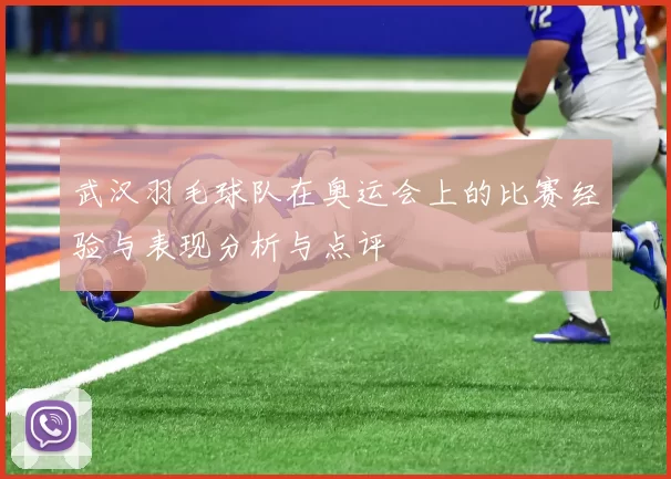 武汉羽毛球队在奥运会上的比赛经验与表现分析与点评