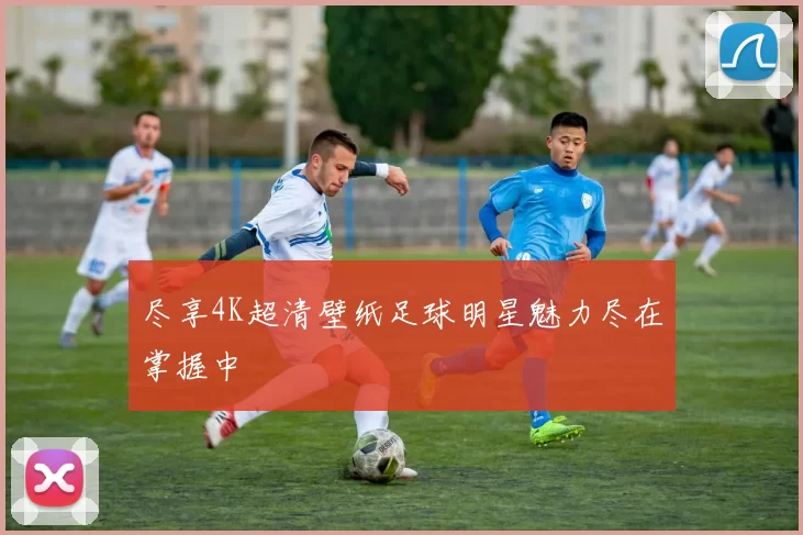 尽享4K超清壁纸足球明星魅力尽在掌握中