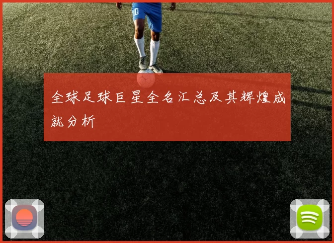 全球足球巨星全名汇总及其辉煌成就分析