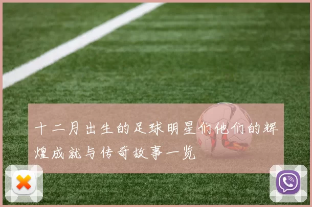 十二月出生的足球明星们他们的辉煌成就与传奇故事一览