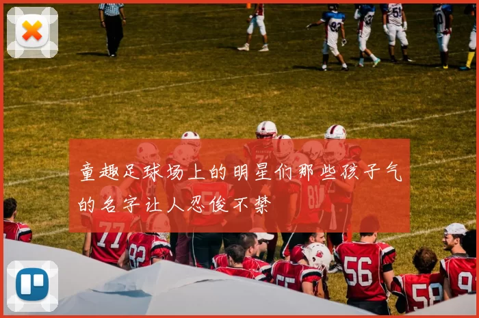 童趣足球场上的明星们那些孩子气的名字让人忍俊不禁