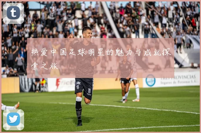 热爱中国足球明星的魅力与成就探索之旅