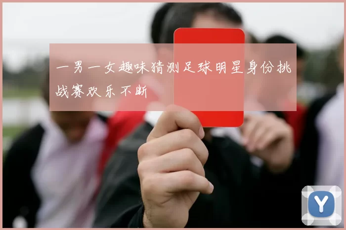 一男一女趣味猜测足球明星身份挑战赛欢乐不断