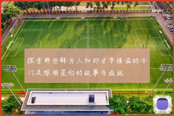 探索那些鲜为人知却才华横溢的冷门足球明星们的故事与成就