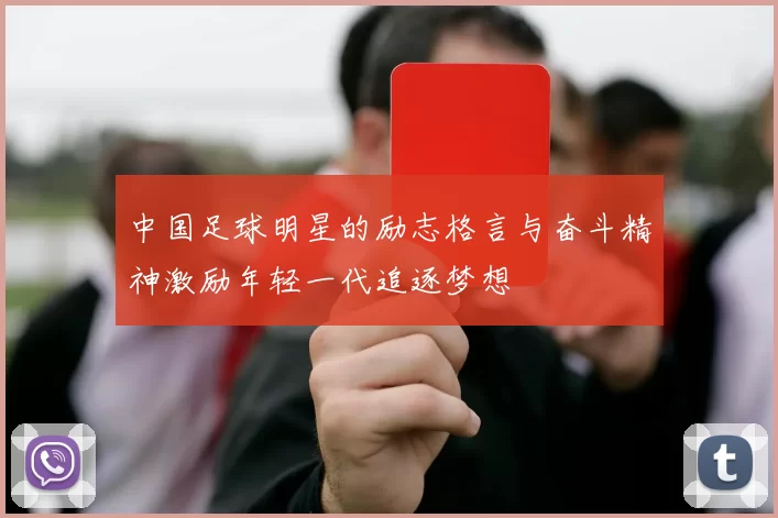 中国足球明星的励志格言与奋斗精神激励年轻一代追逐梦想