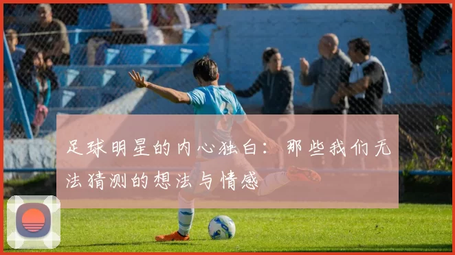 足球明星的内心独白：那些我们无法猜测的想法与情感