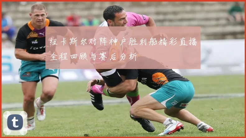 纽卡斯尔对阵神户胜利船精彩直播全程回顾与赛后分析