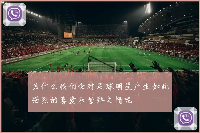 为什么我们会对足球明星产生如此强烈的喜爱和崇拜之情呢