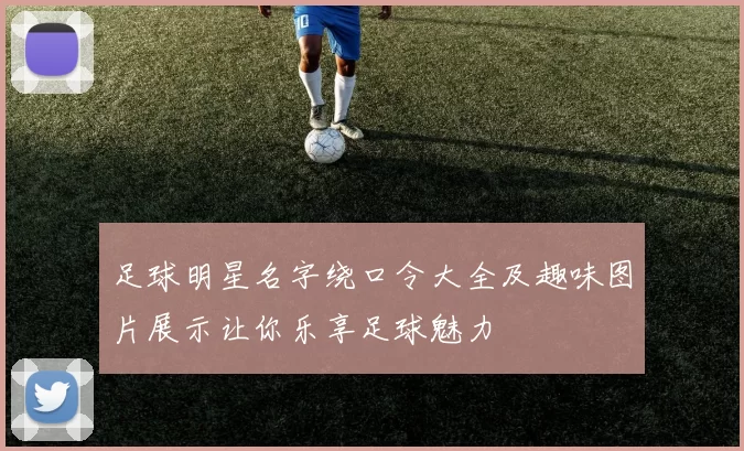 足球明星名字绕口令大全及趣味图片展示让你乐享足球魅力