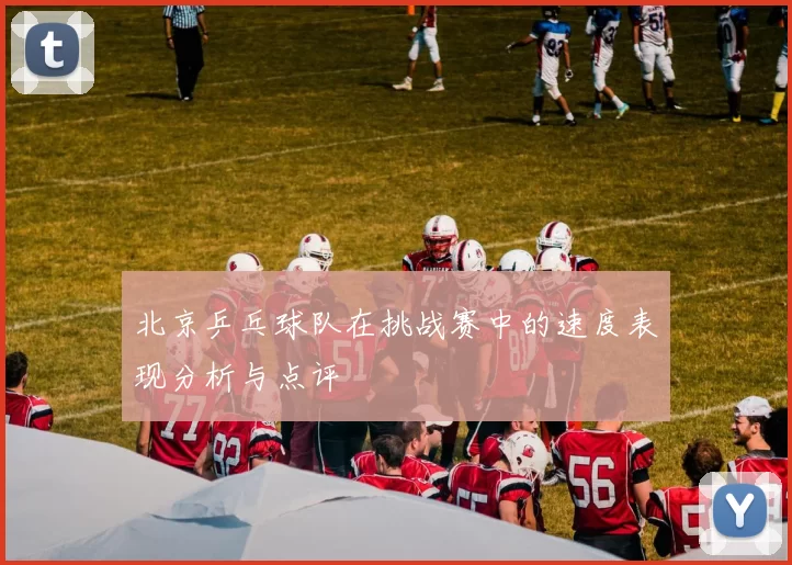 北京乒乓球队在挑战赛中的速度表现分析与点评