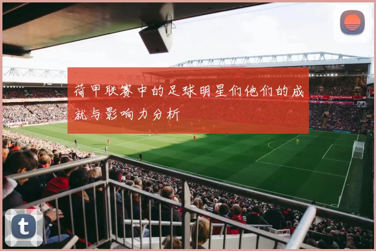 荷甲联赛中的足球明星们他们的成就与影响力分析