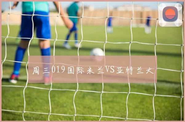 周三019国际米兰VS亚特兰大