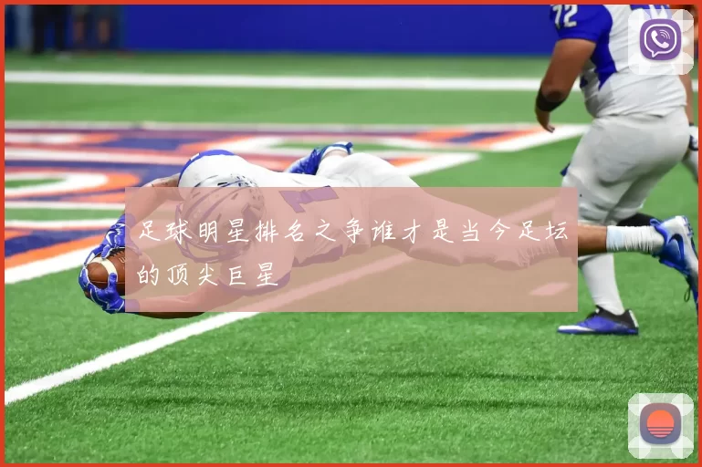 足球明星排名之争谁才是当今足坛的顶尖巨星