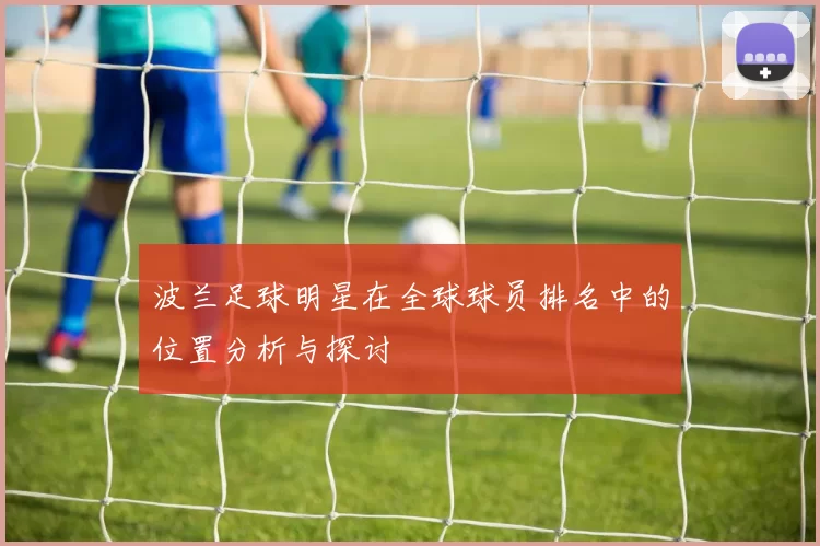 波兰足球明星在全球球员排名中的位置分析与探讨