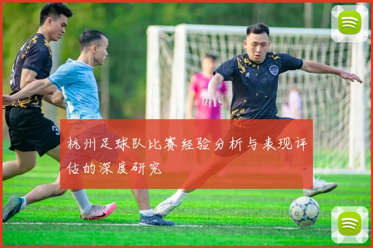 杭州足球队比赛经验分析与表现评估的深度研究