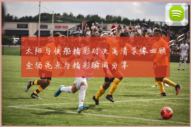 太阳与快船精彩对决高清录像回顾全场亮点与精彩瞬间分享