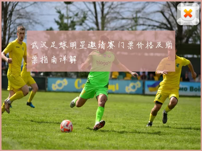 武汉足球明星邀请赛门票价格及购票指南详解