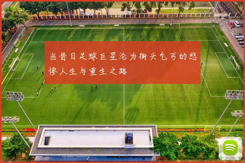 当昔日足球巨星沦为街头乞丐的悲惨人生与重生之路