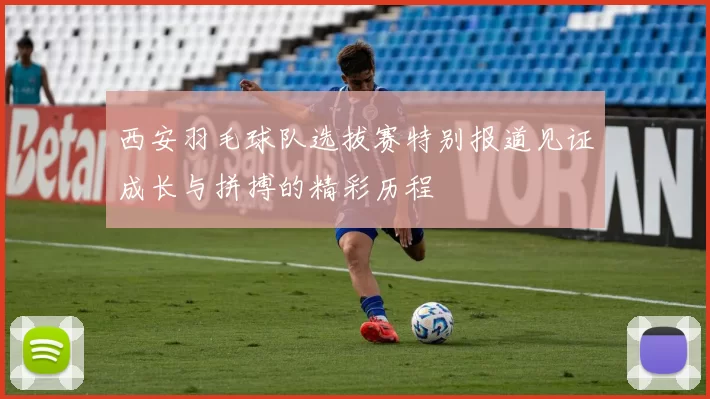 西安羽毛球队选拔赛特别报道见证成长与拼搏的精彩历程