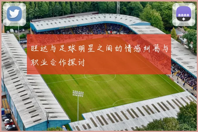 旺达与足球明星之间的情感纠葛与职业合作探讨