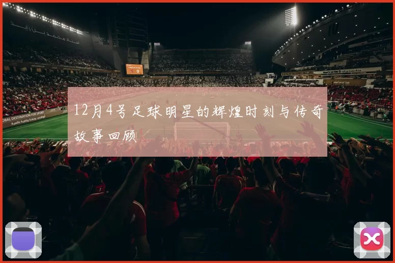 12月4号足球明星的辉煌时刻与传奇故事回顾
