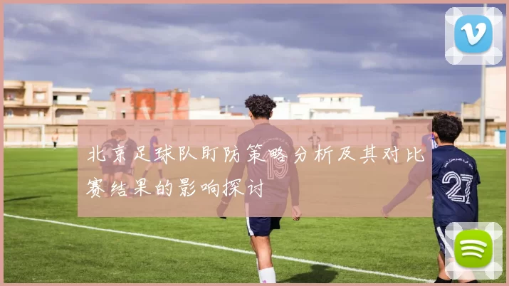 北京足球队盯防策略分析及其对比赛结果的影响探讨