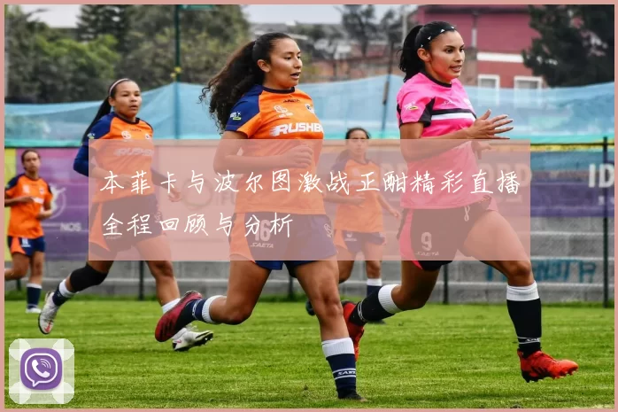 本菲卡与波尔图激战正酣精彩直播全程回顾与分析