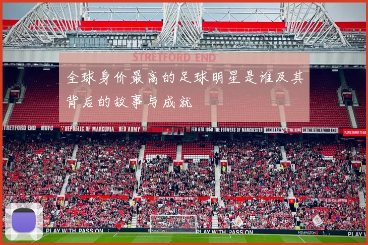 全球身价最高的足球明星是谁及其背后的故事与成就