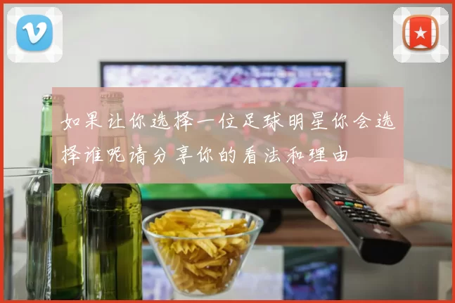 如果让你选择一位足球明星你会选择谁呢请分享你的看法和理由