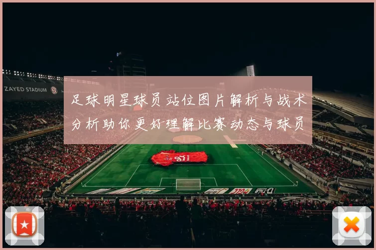 足球明星球员站位图片解析与战术分析助你更好理解比赛动态与球员角色