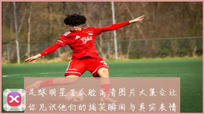足球明星苦瓜脸高清图片大集合让你见识他们的搞笑瞬间与真实表情