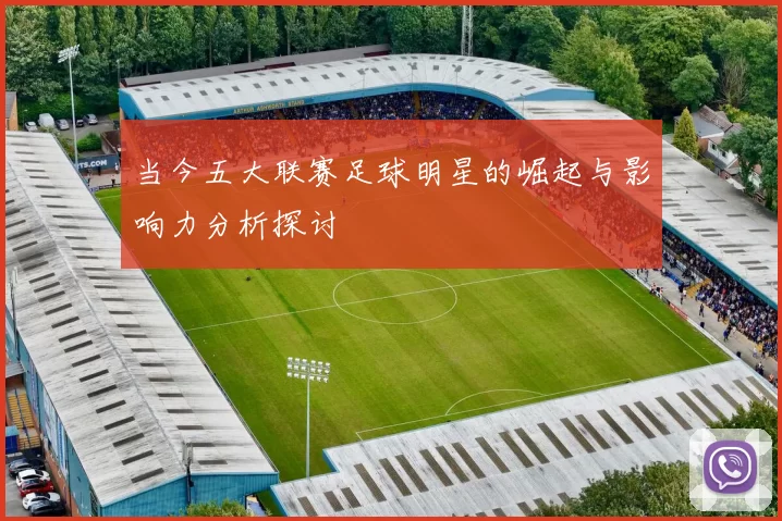当今五大联赛足球明星的崛起与影响力分析探讨