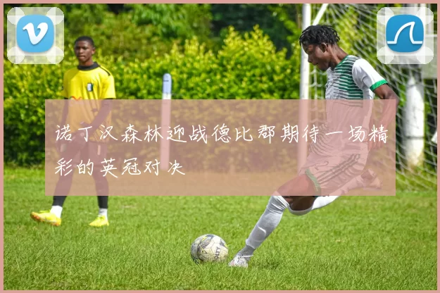 诺丁汉森林迎战德比郡期待一场精彩的英冠对决