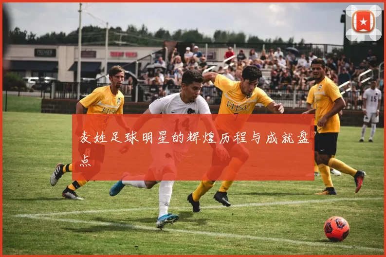 麦姓足球明星的辉煌历程与成就盘点